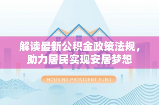 沙依巴克解读最新公积金政策法规，助力居民实现安居梦想
