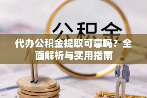 沙依巴克代办公积金提取可靠吗？全面解析与实用指南