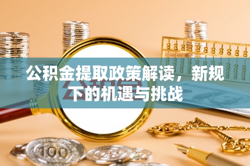 沙依巴克公积金提取政策解读，新规下的机遇与挑战