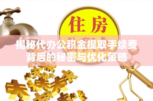 沙依巴克揭秘代办公积金提取手续费背后的秘密与优化策略