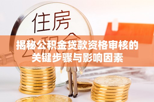 沙依巴克揭秘公积金贷款资格审核的关键步骤与影响因素
