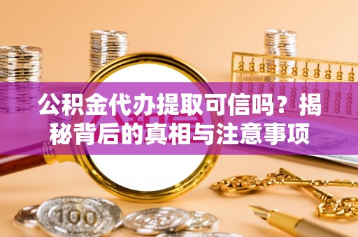 沙依巴克公积金代办提取可信吗？揭秘背后的真相与注意事项
