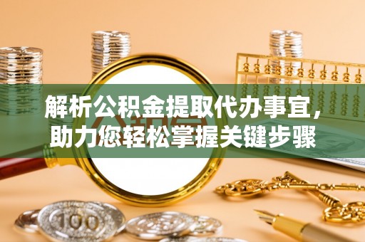 沙依巴克解析公积金提取代办事宜，助力您轻松掌握关键步骤