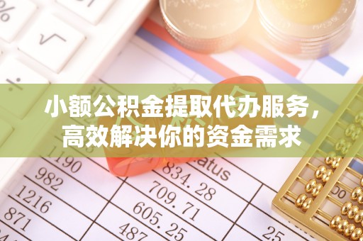 沙依巴克小额公积金提取代办服务，高效解决你的资金需求