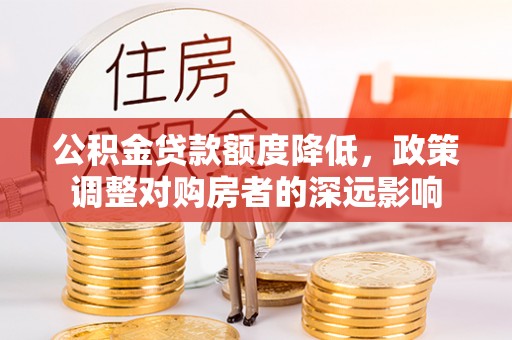 沙依巴克公积金贷款额度降低，政策调整对购房者的深远影响