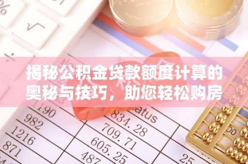 沙依巴克揭秘公积金贷款额度计算的奥秘与技巧，助您轻松购房