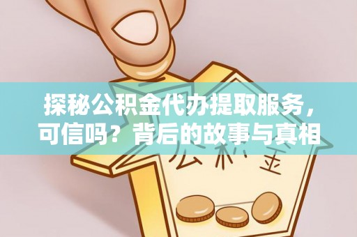 沙依巴克探秘公积金代办提取服务，可信吗？背后的故事与真相