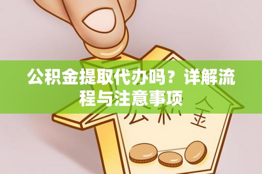 沙依巴克公积金提取代办吗？详解流程与注意事项