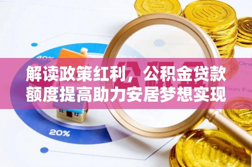 沙依巴克解读政策红利，公积金贷款额度提高助力安居梦想实现