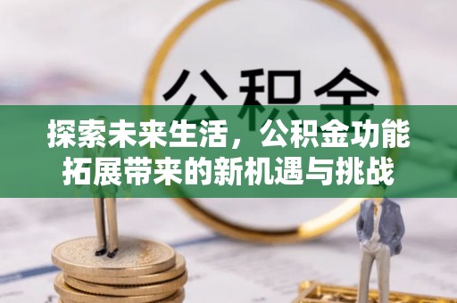 沙依巴克探索未来生活，公积金功能拓展带来的新机遇与挑战