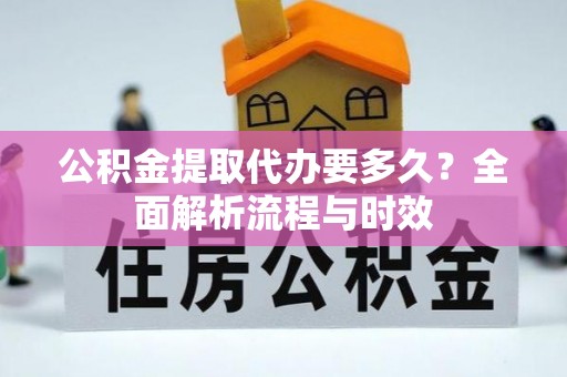 沙依巴克公积金提取代办要多久？全面解析流程与时效
