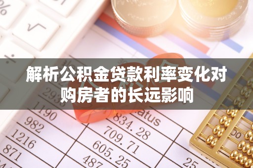 沙依巴克解析公积金贷款利率变化对购房者的长远影响