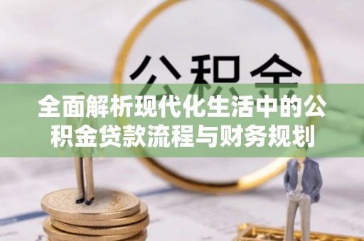 沙依巴克全面解析现代化生活中的公积金贷款流程与财务规划
