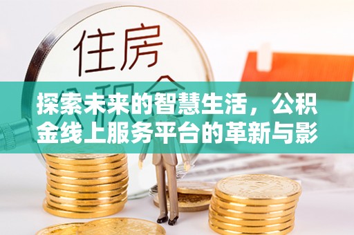 沙依巴克探索未来的智慧生活，公积金线上服务平台的革新与影响