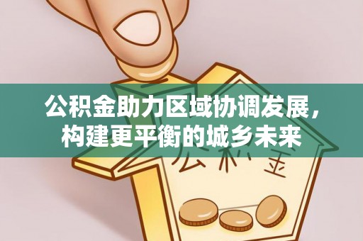 沙依巴克公积金助力区域协调发展，构建更平衡的城乡未来