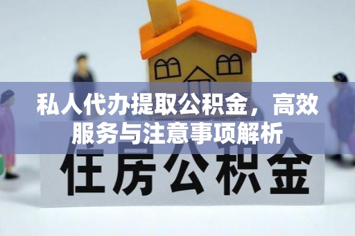 沙依巴克私人代办提取公积金，高效服务与注意事项解析