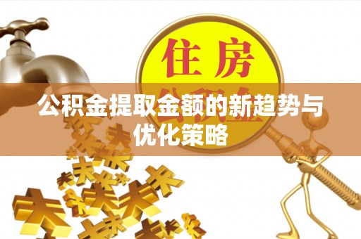 沙依巴克公积金提取金额的新趋势与优化策略