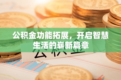 沙依巴克公积金功能拓展，开启智慧生活的崭新篇章