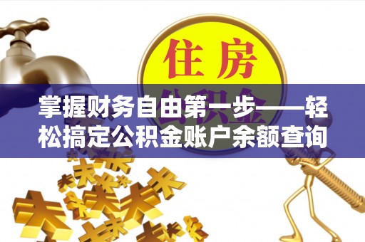 沙依巴克掌握财务自由第一步——轻松搞定公积金账户余额查询的方法与技巧