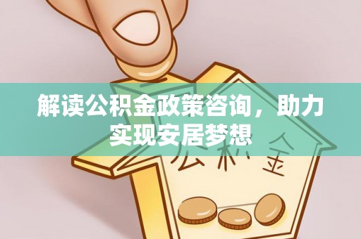 沙依巴克解读公积金政策咨询，助力实现安居梦想