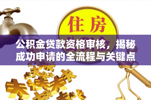 沙依巴克公积金贷款资格审核，揭秘成功申请的全流程与关键点