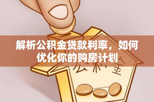 沙依巴克解析公积金贷款利率，如何优化你的购房计划