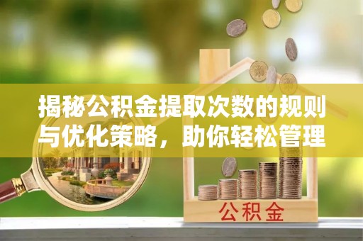 沙依巴克揭秘公积金提取次数的规则与优化策略，助你轻松管理财务