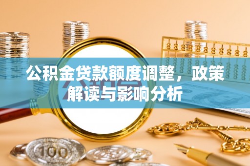 沙依巴克公积金贷款额度调整，政策解读与影响分析