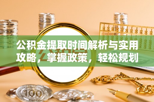 沙依巴克公积金提取时间解析与实用攻略，掌握政策，轻松规划未来