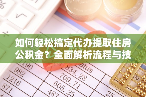 沙依巴克如何轻松搞定代办提取住房公积金？全面解析流程与技巧