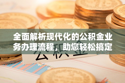 沙依巴克全面解析现代化的公积金业务办理流程，助您轻松搞定每一笔交易