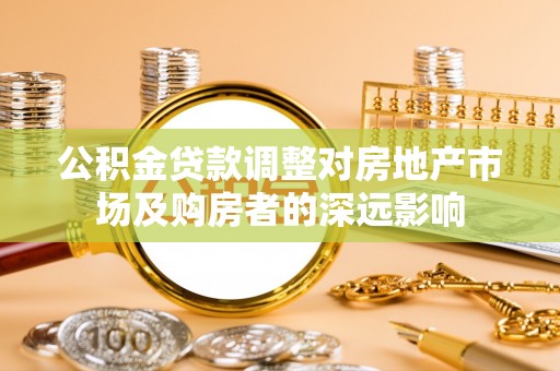 沙依巴克公积金贷款调整对房地产市场及购房者的深远影响